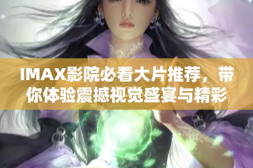IMAX影院必看大片推荐，带你体验震撼视觉盛宴与精彩故事之旅