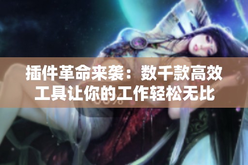 插件革命来袭：数千款高效工具让你的工作轻松无比