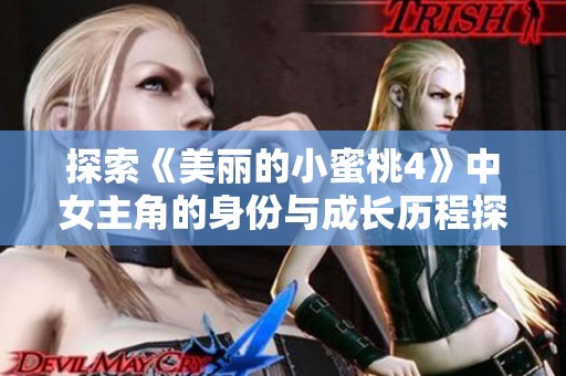 探索《美丽的小蜜桃4》中女主角的身份与成长历程探秘