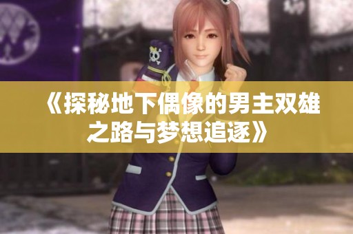 《探秘地下偶像的男主双雄之路与梦想追逐》
