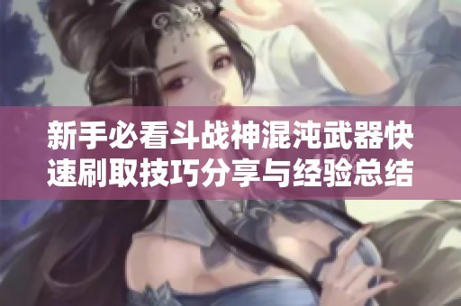 新手必看斗战神混沌武器快速刷取技巧分享与经验总结
