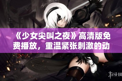 《少女尖叫之夜》高清版免费播放，重温紧张刺激的动漫盛宴！