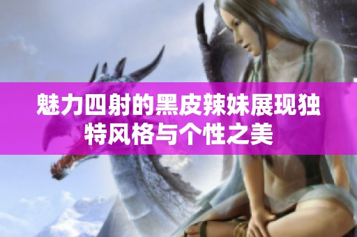 魅力四射的黑皮辣妹展现独特风格与个性之美
