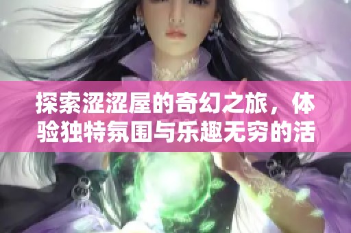 探索涩涩屋的奇幻之旅，体验独特氛围与乐趣无穷的活动