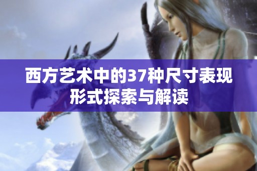 西方艺术中的37种尺寸表现形式探索与解读