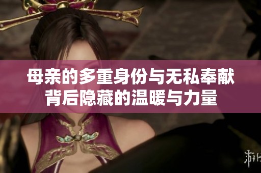母亲的多重身份与无私奉献背后隐藏的温暖与力量