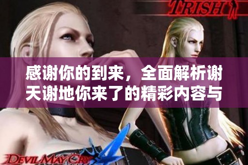 感谢你的到来，全面解析谢天谢地你来了的精彩内容与社会影响