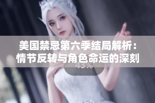 美国禁忌第六季结局解析：情节反转与角色命运的深刻探讨