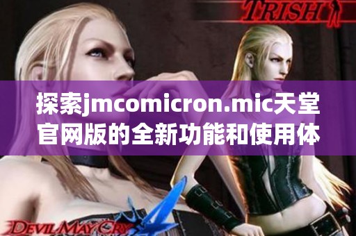 探索jmcomicron.mic天堂官网版的全新功能和使用体验指南