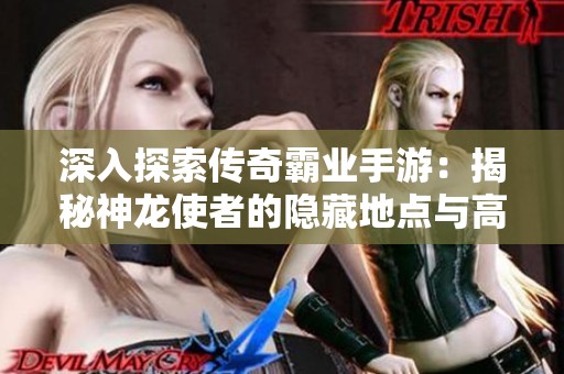 深入探索传奇霸业手游：揭秘神龙使者的隐藏地点与高效刷宝攻略