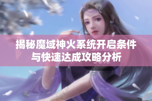 揭秘魔域神火系统开启条件与快速达成攻略分析