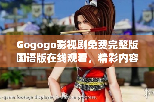 Gogogo影视剧免费完整版国语版在线观看，精彩内容不容错过