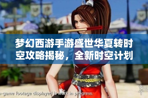 梦幻西游手游盛世华夏转时空攻略揭秘，全新时空计划深度分析