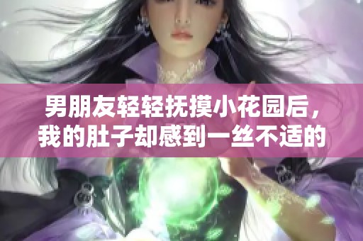 男朋友轻轻抚摸小花园后，我的肚子却感到一丝不适的原因探讨