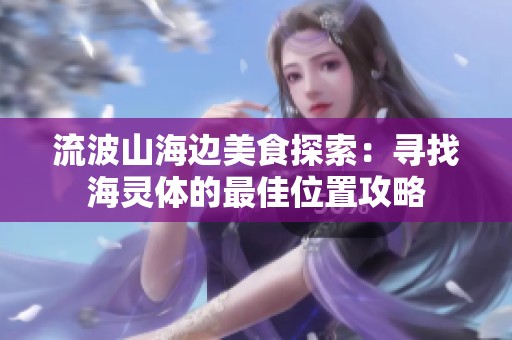 流波山海边美食探索：寻找海灵体的最佳位置攻略