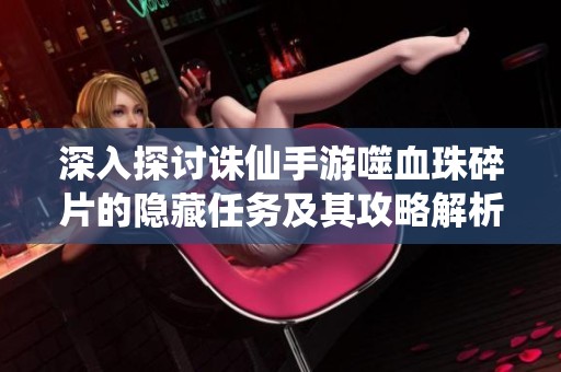 深入探讨诛仙手游噬血珠碎片的隐藏任务及其攻略解析
