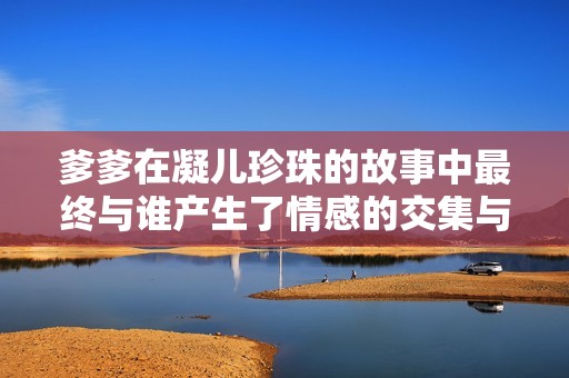 爹爹在凝儿珍珠的故事中最终与谁产生了情感的交集与结局