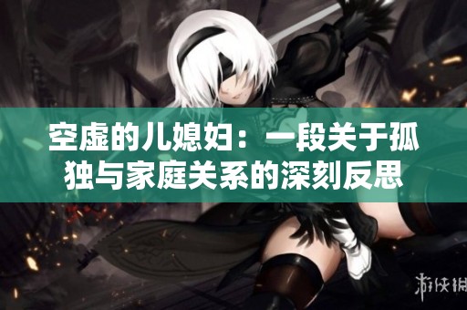 空虚的儿媳妇：一段关于孤独与家庭关系的深刻反思