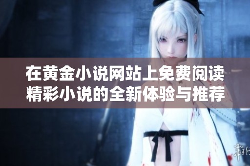在黄金小说网站上免费阅读精彩小说的全新体验与推荐