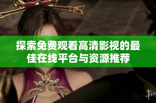 探索免费观看高清影视的最佳在线平台与资源推荐