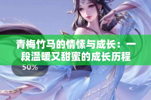 青梅竹马的情愫与成长：一段温暖又甜蜜的成长历程