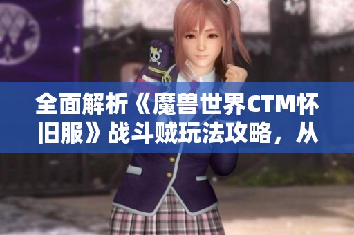 全面解析《魔兽世界CTM怀旧服》战斗贼玩法攻略，从入门到精通的实用指南