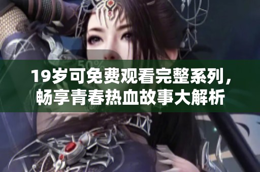 19岁可免费观看完整系列，畅享青春热血故事大解析