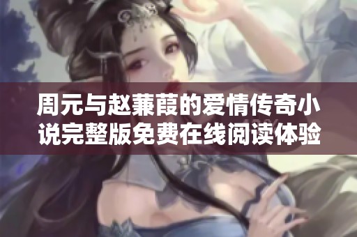 周元与赵蒹葭的爱情传奇小说完整版免费在线阅读体验