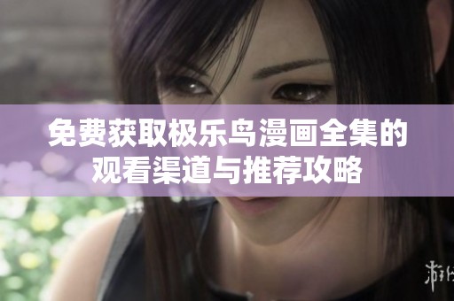 免费获取极乐鸟漫画全集的观看渠道与推荐攻略