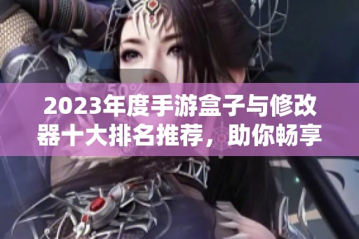 2023年度手游盒子与修改器十大排名推荐，助你畅享游戏乐趣