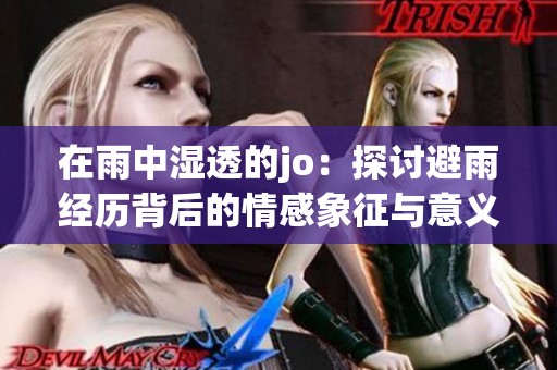 在雨中湿透的jo：探讨避雨经历背后的情感象征与意义