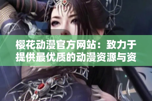 樱花动漫官方网站：致力于提供最优质的动漫资源与资讯平台