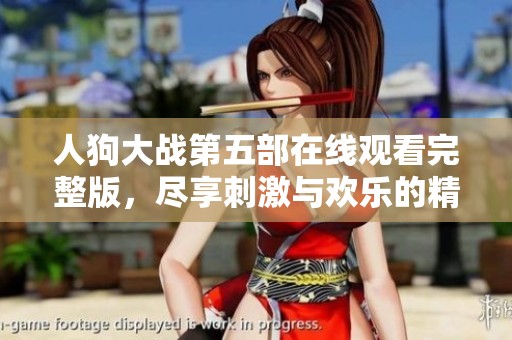 人狗大战第五部在线观看完整版，尽享刺激与欢乐的精彩时刻
