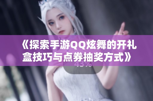 《探索手游QQ炫舞的开礼盒技巧与点券抽奖方式》