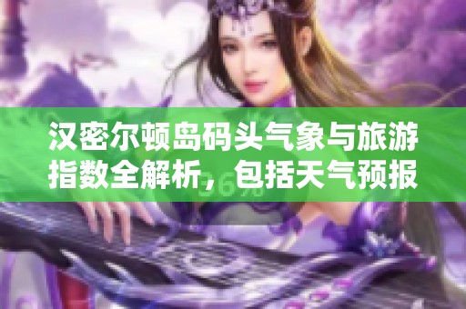汉密尔顿岛码头气象与旅游指数全解析，包括天气预报和历史气温数据