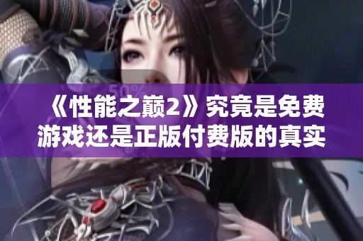 《性能之巅2》究竟是免费游戏还是正版付费版的真实情况探讨