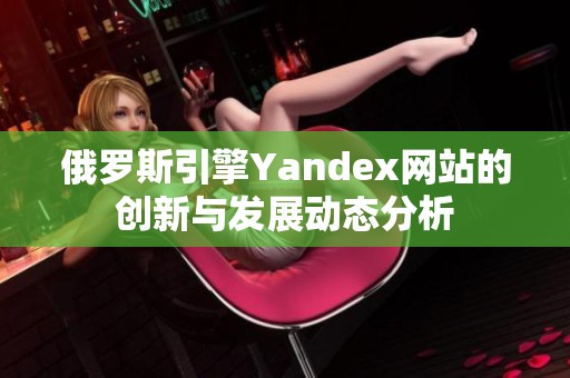 俄罗斯引擎Yandex网站的创新与发展动态分析