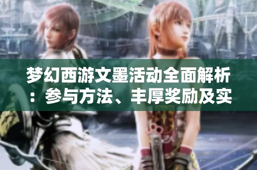 梦幻西游文墨活动全面解析：参与方法、丰厚奖励及实用攻略分享