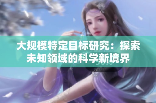 大规模特定目标研究：探索未知领域的科学新境界