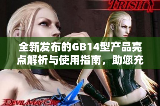 全新发布的GB14型产品亮点解析与使用指南，助您充分了解其优势与功能