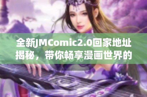 全新JMComic2.0回家地址揭秘，带你畅享漫画世界的精彩体验