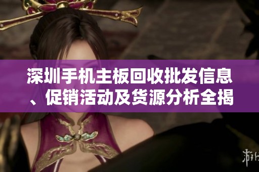 深圳手机主板回收批发信息、促销活动及货源分析全揭秘