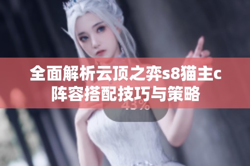 全面解析云顶之弈s8猫主c阵容搭配技巧与策略