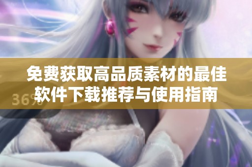 免费获取高品质素材的最佳软件下载推荐与使用指南