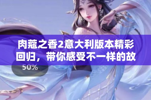肉蔻之香2意大利版本精彩回归，带你感受不一样的故事与魅力