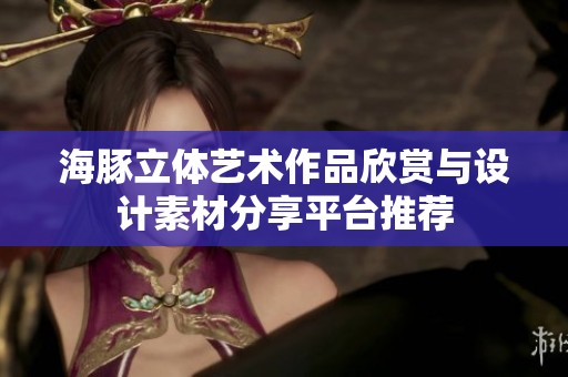 海豚立体艺术作品欣赏与设计素材分享平台推荐
