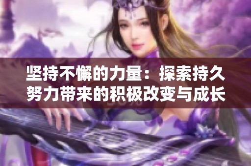 坚持不懈的力量：探索持久努力带来的积极改变与成长故事