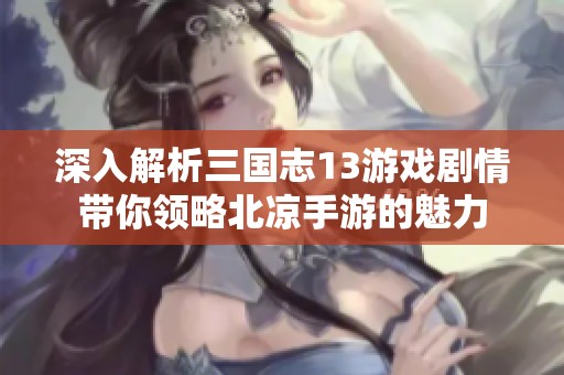 深入解析三国志13游戏剧情带你领略北凉手游的魅力