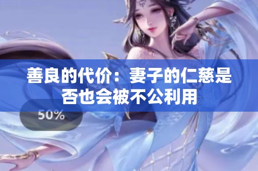 善良的代价：妻子的仁慈是否也会被不公利用