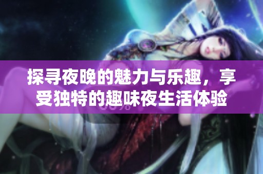 探寻夜晚的魅力与乐趣，享受独特的趣味夜生活体验